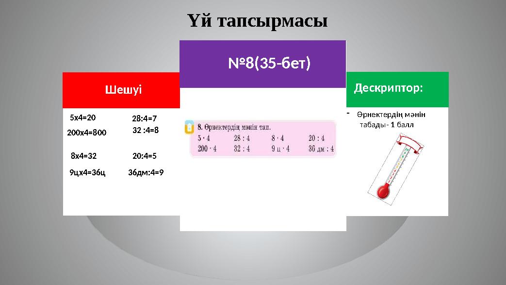 Үй тапсырмасы Дескриптор: -Өрнектердің мәнін табады- 1 балл Шешуі 5х4=20 28:4=7 32 :4=8 200х4=800 8х4=32 9цх4=36ц 20:4=5 36дм: