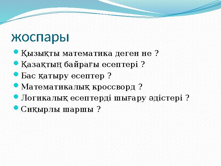 жоспары Қызықты математика деген не ? Қазақтың байрағы есептері ? Бас қатыру есептер ? Математикалық кроссворд ? Логикалық