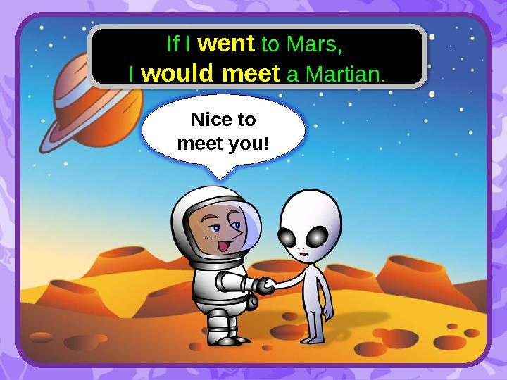 Nice to meet you! If I went to Mars, I would meet a Martian.