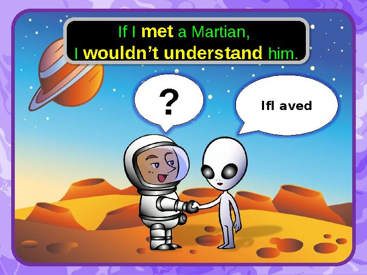 If I met a Martian, I wouldn’t understand him. ? IfI aved