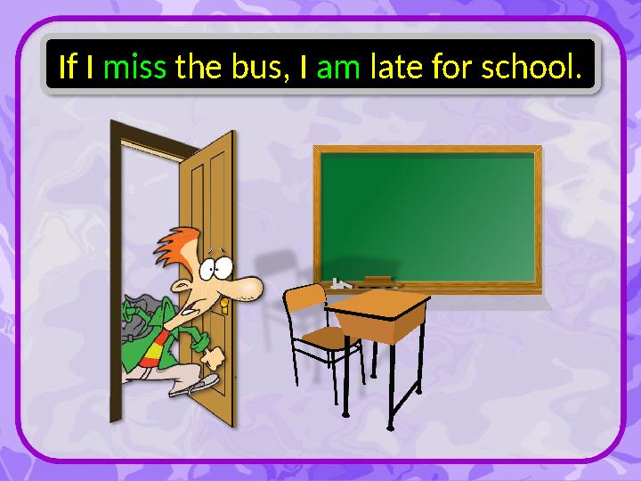 If I miss the bus, I am late for school.