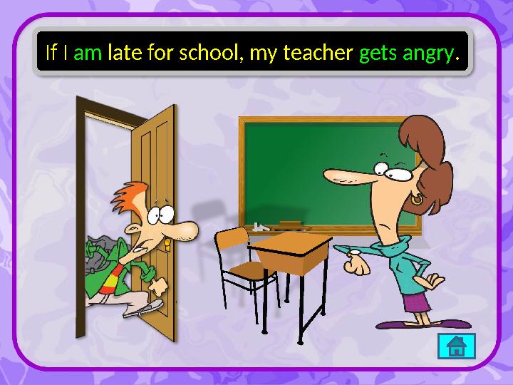 If I am late for school, my teacher gets angry.