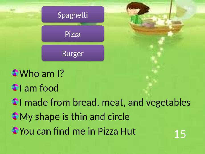 15 Who am I? I am food I made from bread, meat, and vegetables My shape is thin and circle You can find me in Pizza Hut Pizza