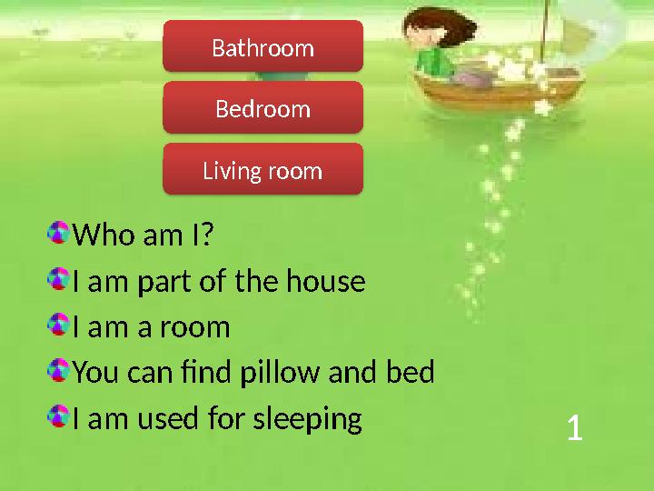 1 Who am I? I am part of the house I am a room You can find pillow and bed I am used for sleeping Bedroom Bathroom Living roo