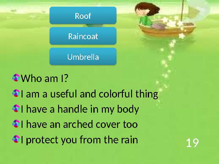 19 Who am I? I am a useful and colorful thing I have a handle in my body I have an arched cover too I protect you from the rain