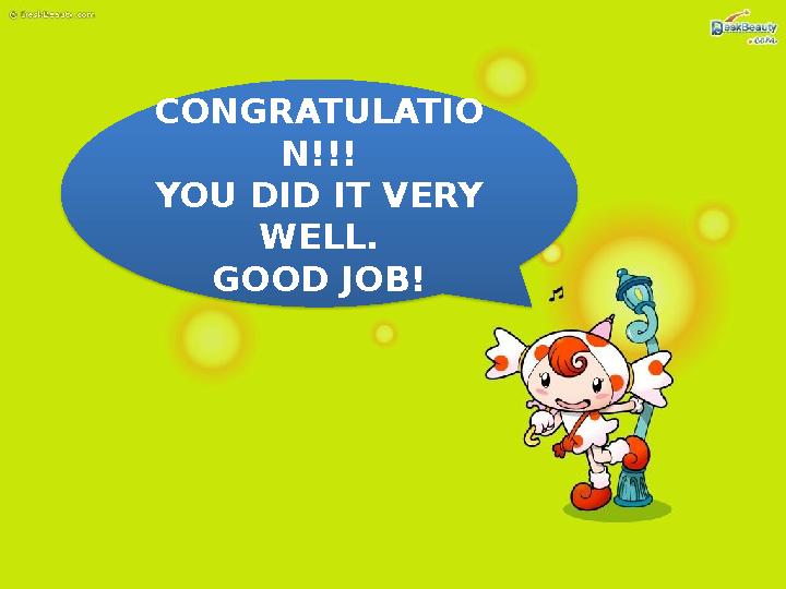 CONGRATULATIO N!!! YOU DID IT VERY WELL. GOOD JOB!