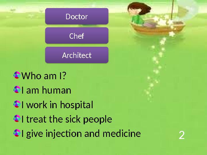 2 Who am I? I am human I work in hospital I treat the sick people I give injection and medicine Doctor Chef Architect