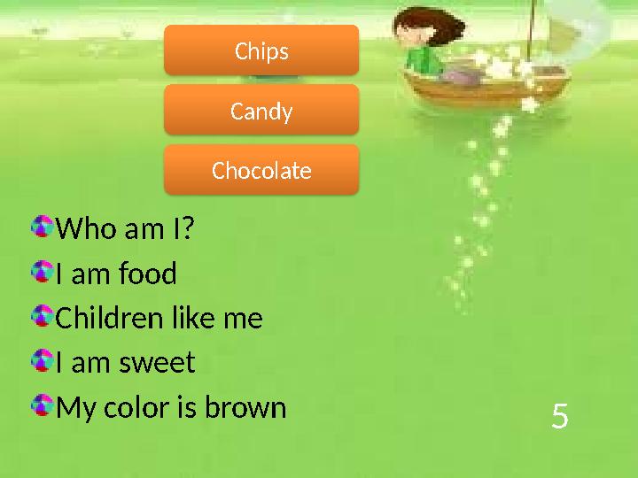 5 Who am I? I am food Children like me I am sweet My color is brown Chocolate Candy Chips