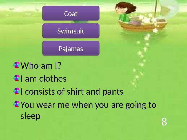 8 Who am I? I am clothes I consists of shirt and pants You wear me when you are going to sleep Pajamas Coat Swimsuit