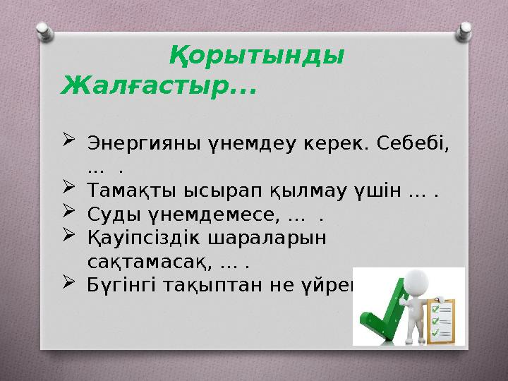 Қорытынды Жалғастыр... Энергияны үнемдеу керек. Себебі, ... . Тамақты ысырап қылмау үшін ... . Суды үнемдемесе, ... . Қ