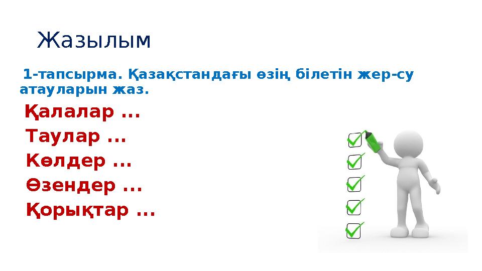 Жазылым 1-тапсырма. Қазақстандағы өзің білетін жер-су атауларын жаз. Қалалар ... Таулар ... Көлдер ... Өзендер ... Қорық