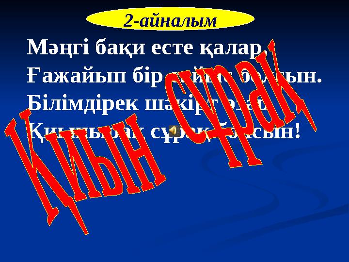 Мәңгі бақи есте қалар, Ғажайып бір сайыс болсын. Білімдірек шәкірт озар, Қиынырақ сұрақ болсын! 2-айналым