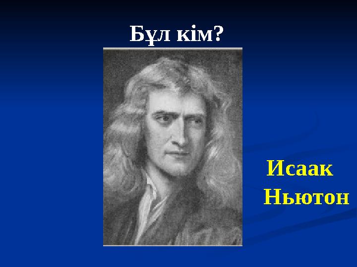 Бұл кім? Исаак Ньютон