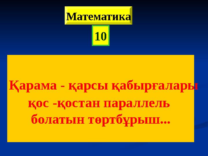 Қарама - қарсы қабырғалары қос -қостан параллель болатын төртбұрыш... 10 Математика