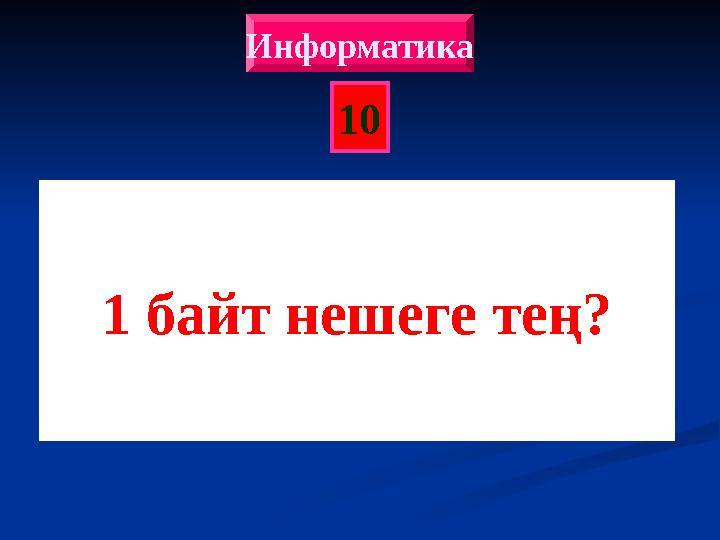 10 Информатика 1 байт нешеге тең?