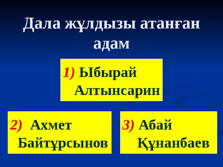 Дала жұлдызы атанған адам 1) Ыбырай Алтынсарин 2) Ахмет Байтұрсынов 3) Абай Құнанбаев