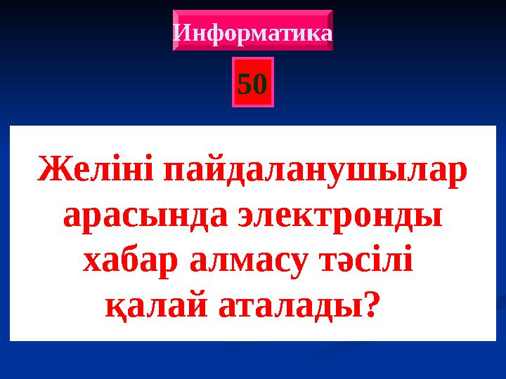 50 Информатика Желіні пайдаланушылар арасында электронды хабар алмасу тәсілі қалай аталады?