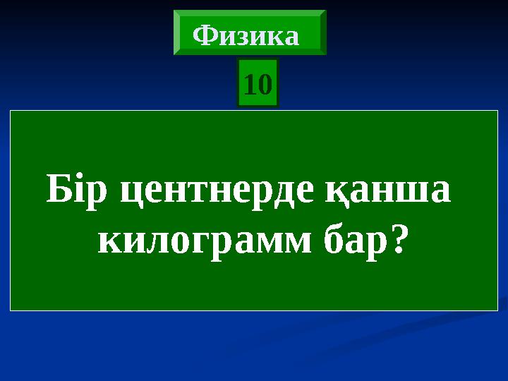 Бір центнерде қанша килограмм бар? 10 Физика