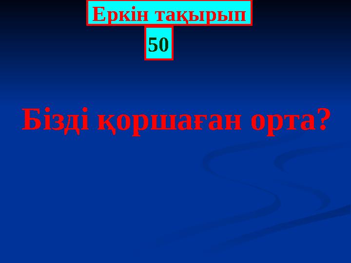 Еркін тақырып 50 Бізді қоршаған орта?