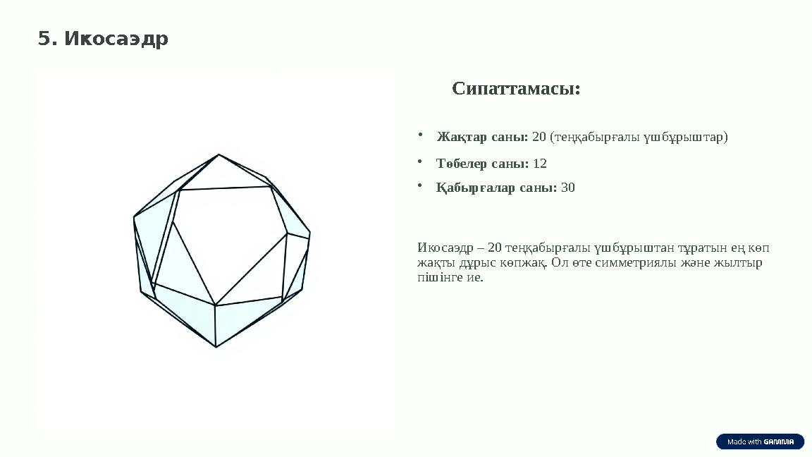 5. Икосаэдр Сипаттамасы: •Жақтар саны: 20 (теңқабырғалы үшбұрыштар) •Төбелер саны: 12 •Қабырғалар саны: 30 Икосаэдр – 20 теңқабы