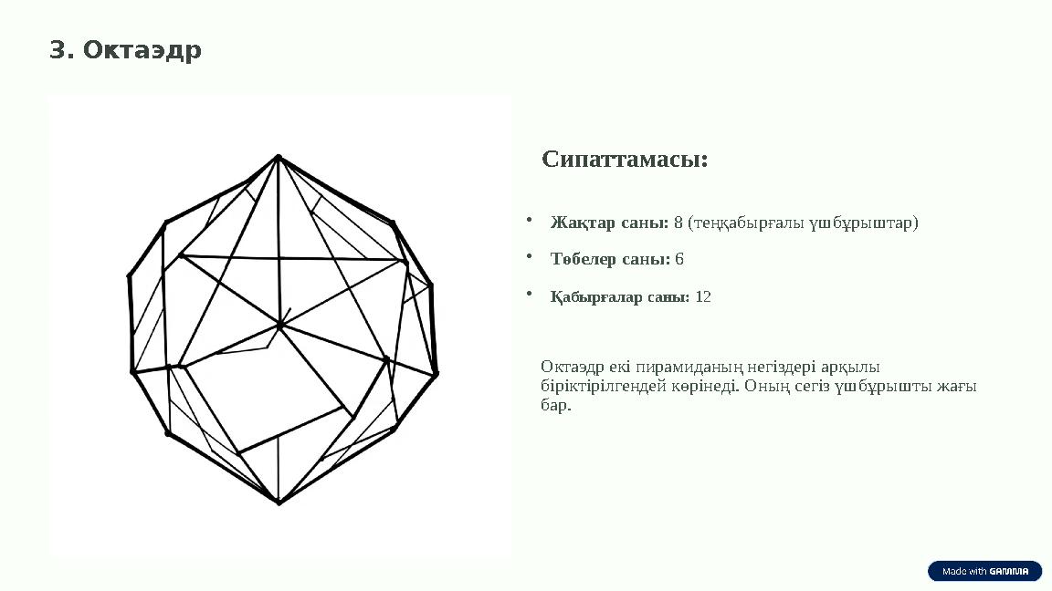 3. Октаэдр Сипаттамасы: •Жақтар саны: 8 (теңқабырғалы үшбұрыштар) •Төбелер саны: 6 •Қабырғалар саны: 12 Октаэдр екі пирамиданың