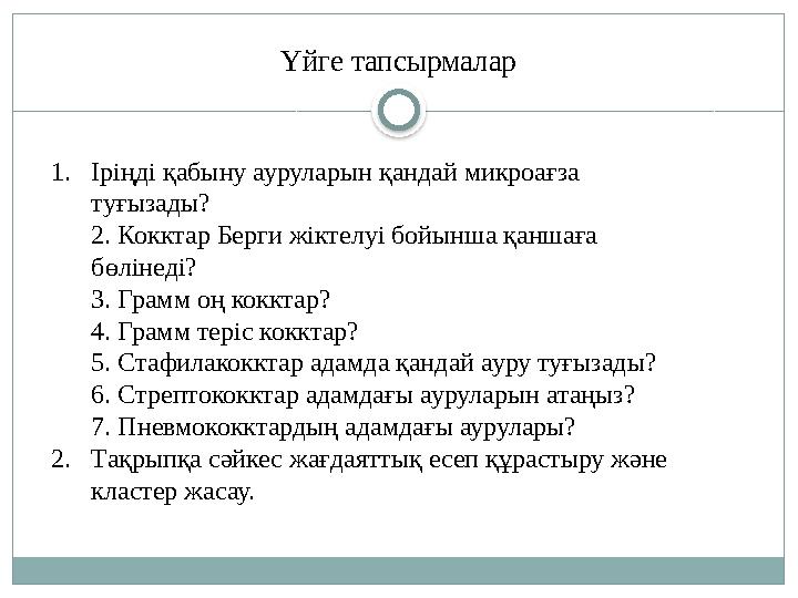Үйге тапсырмалар 1.Іріңді қабыну ауруларын қандай микроағза туғызады? 2. Кокктар Берги жіктелуі бойынша қаншаға бөлінеді? 3.