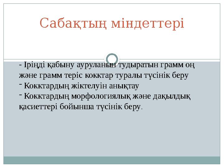 Сабақтың міндеттері - Іріңді қабыну ауруланын тудыратын грамм оң және грамм теріс кокктар туралы түсінік беру - Кокктардың жі
