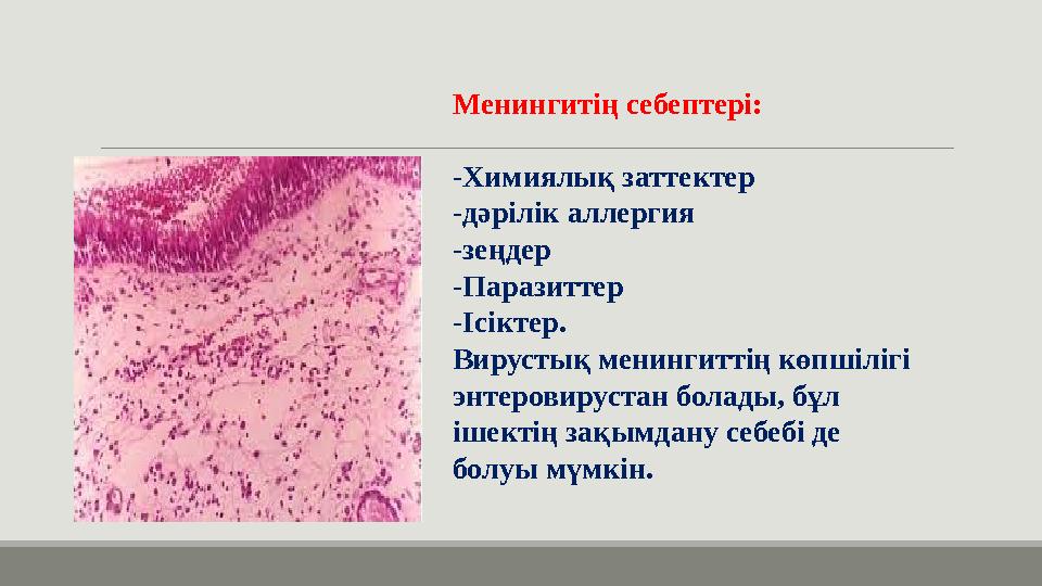 Менингитің себептері: -Химиялық заттектер -дәрілік аллергия -зеңдер -Паразиттер -Ісіктер. Вирустық менингиттің көпшілігі