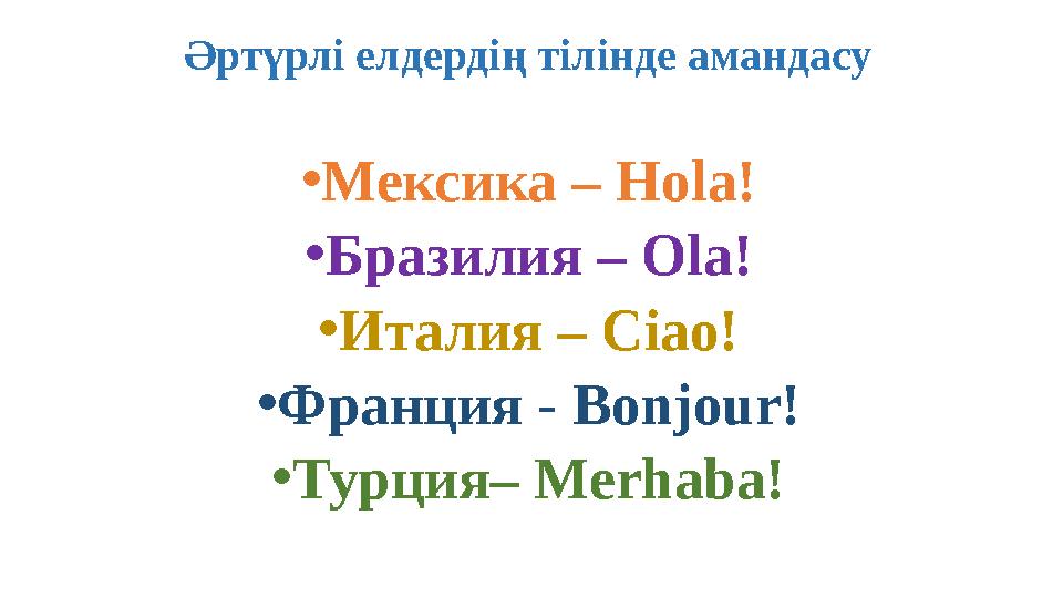Әртүрлі елдердің тілінде амандасу •Мексика – Hola! •Бразилия – Ola! •Италия – Ciao! •Франция - Bonjour! •Турция– Merhaba!