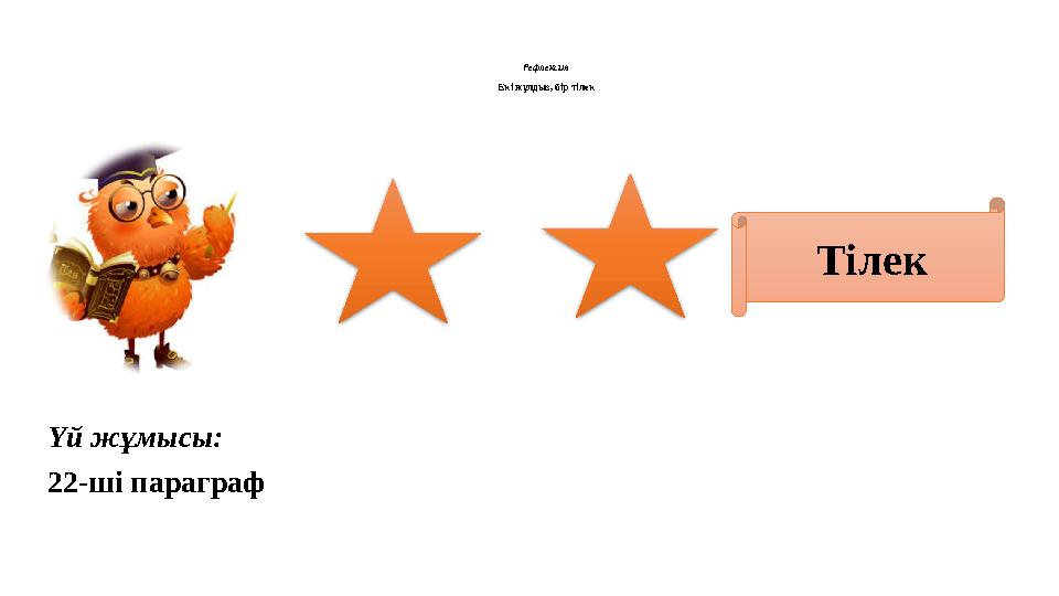 Рефлексия Екі жұлдыз, бір тілек Тілек Үй жұмысы: 22-ші параграф