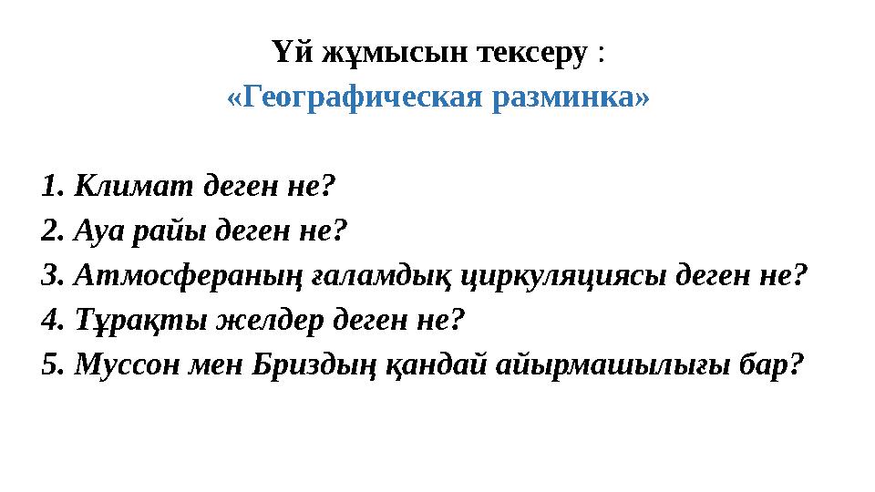 Үй жұмысын тексеру : «Географическая разминка» 1. Климат деген не? 2. Ауа райы деген не? 3. Атмосфераның ғаламдық циркуляциясы