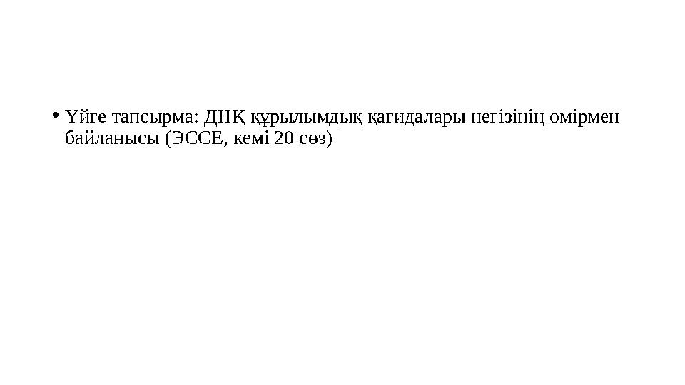 •Үйге тапсырма: ДНҚ құрылымдық қағидалары негізінің өмірмен байланысы (ЭССЕ, кемі 20 сөз)