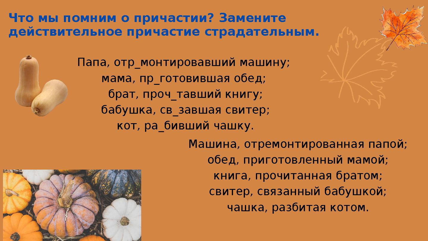 Что мы помним о причастии? Замените действительное причастие страдательным. Папа, отр_монтировавший машину; мама, пр_готовивша