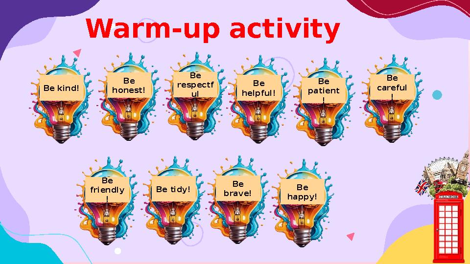 Be kind! Be honest! Be respectf ul Be helpful! Be patient ! Be careful ! Be friendly ! Be tidy! Be brave! Be happy! W