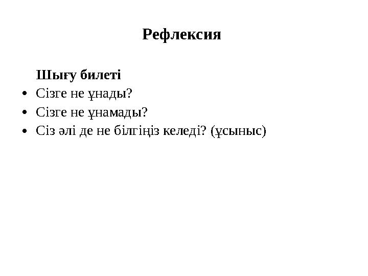 Рефлексия Шығу билеті •Сізге не ұнады? •Сізге не ұнамады? •Сіз әлі де не білгіңіз келеді? (ұсыныс)