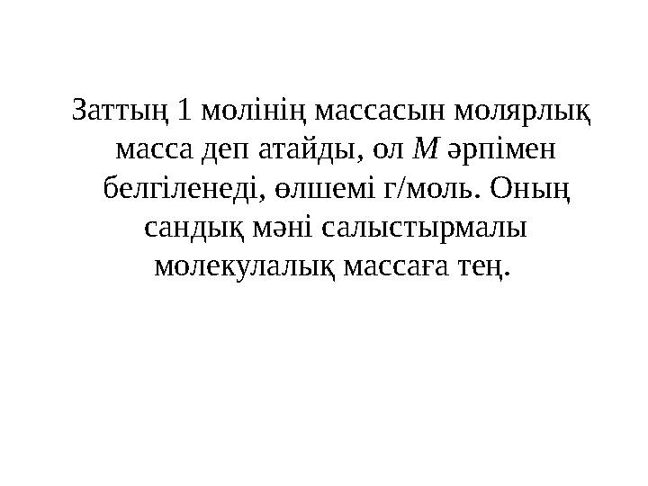 Заттың 1 молінің массасын молярлық масса деп атайды, ол М әрпімен белгіленеді, өлшемі г/моль. Оның сандық мәні салыстырма
