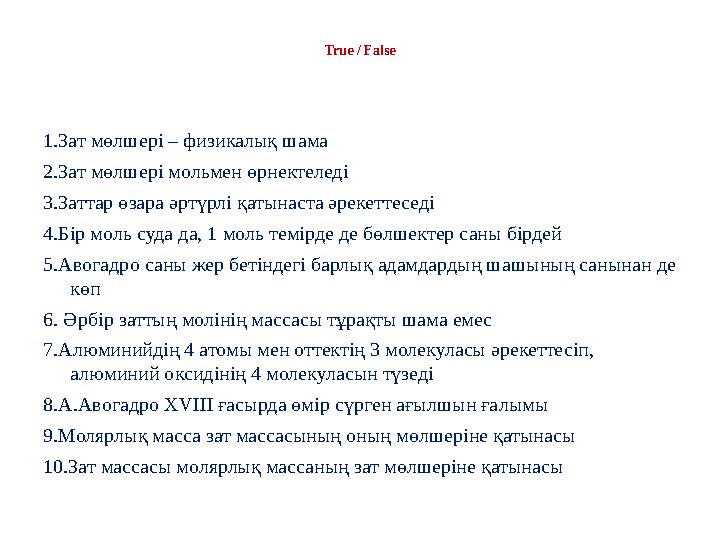 True / False 1.Зат мөлшері – физикалық шама 2.Зат мөлшері мольмен өрнектеледі 3.Заттар өзара әртүрлі қатынаста әрекеттеседі 4