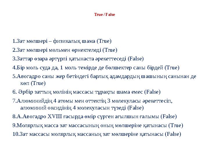 True / False 1.Зат мөлшері – физикалық шама (True) 2.Зат мөлшері мольмен өрнектеледі (True) 3.Заттар өзара әртүрлі қатынаста әре