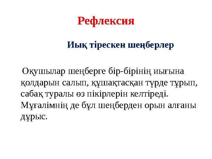 Рефлексия Иық тірескен шеңберлер Оқушылар шеңберге бір-бірінің иығына қолдарын салып, құшақтасқан түрде тұрып, сабақ турал