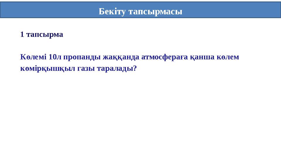 Бекіту тапсырмасы 1 тапсырма Көлемі 10л пропанды жаққанда атмосфераға қанша көлем көмірқышқыл газы таралады?