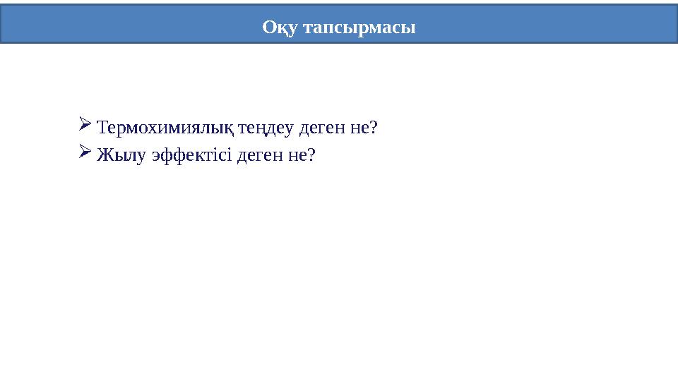 Оқу тапсырмасы Термохимиялық теңдеу деген не? Жылу эффектісі деген не?
