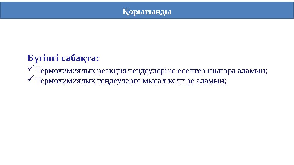 Қорытынды Бүгінгі сабақта: Термохимиялық реакция теңдеулеріне есептер шығара аламын; Термохимиялық теңдеулерге мысал келтіре а
