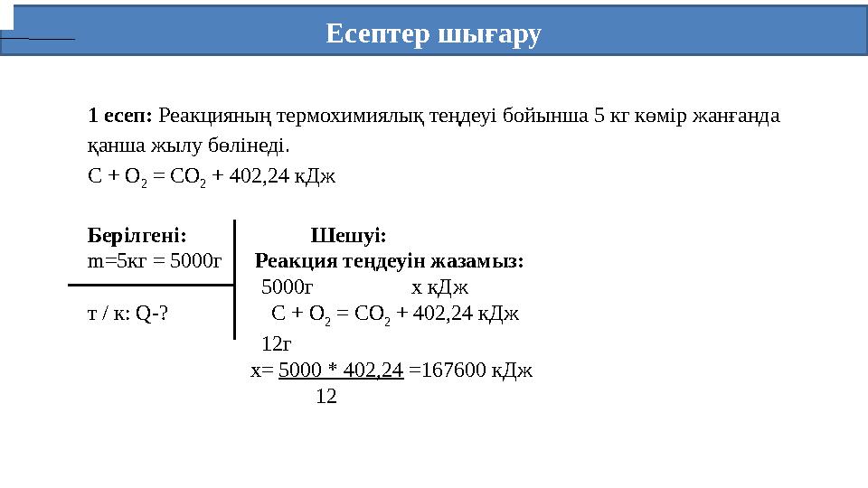 Есептер шығару 1 есеп: Реакцияның термохимиялық теңдеуі бойынша 5 кг көмір жанғанда қанша жылу бөлінеді. С + О 2 =