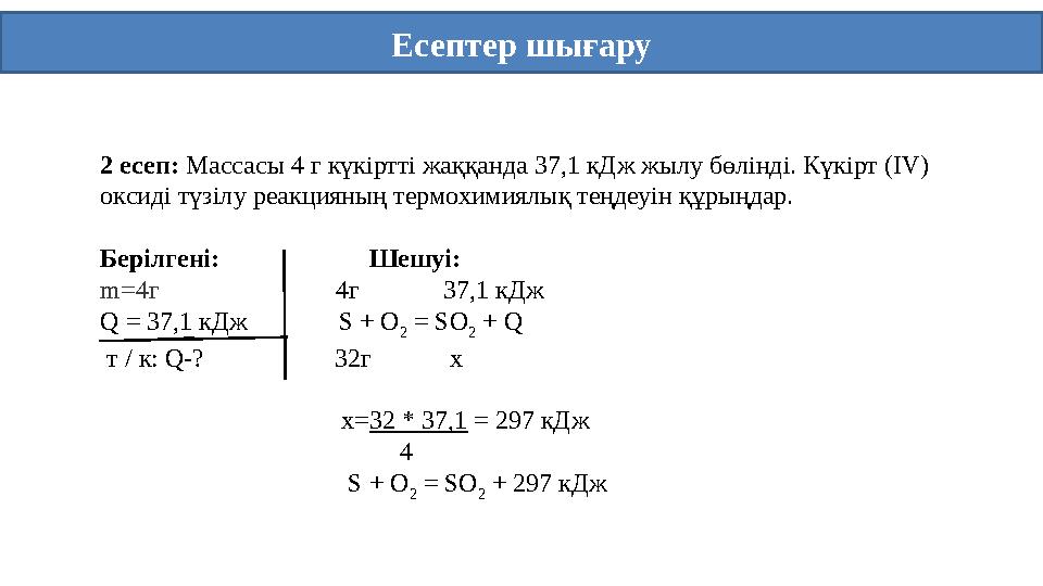Есептер шығару 2 есеп: Массасы 4 г күкіртті жаққанда 37,1 кДж жылу бөлінді. Күкірт (ІV) оксиді түзілу реакцияның термохимиялық