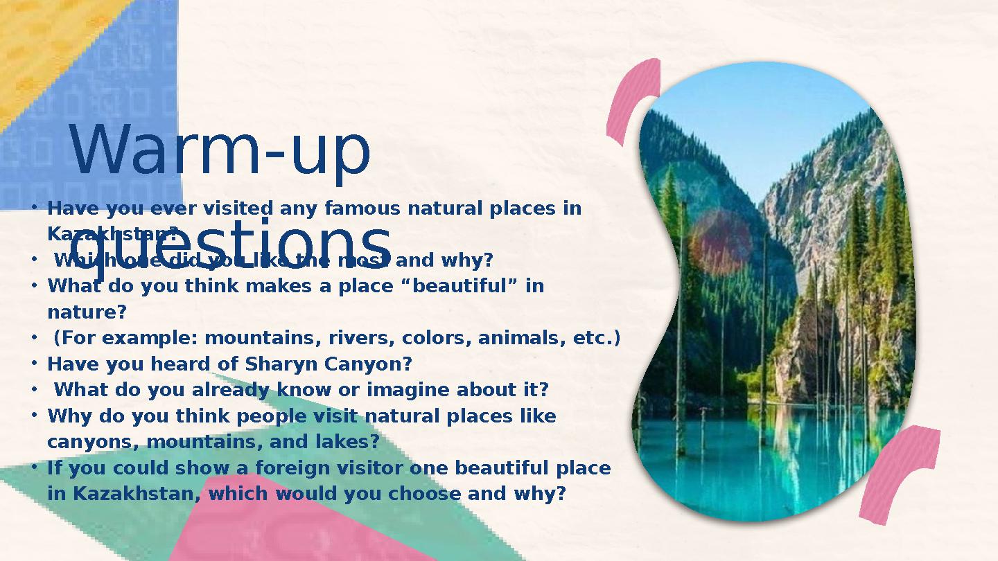 Warm-up questions •Have you ever visited any famous natural places in Kazakhstan? • Which one did you like the most and why? •