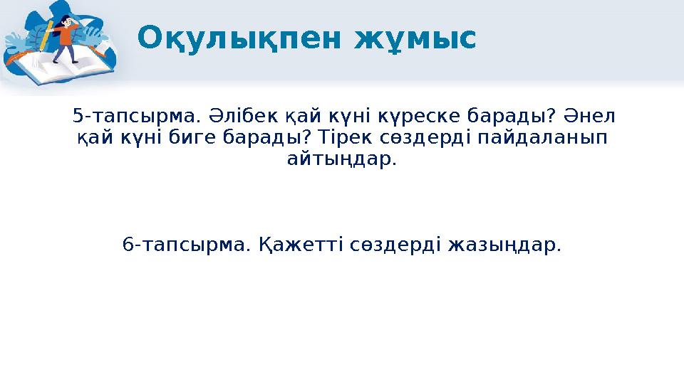 Оқулықпен жұмыс 5-тапсырма. Әлібек қай күні күреске барады? Әнел қай күні биге барады? Тірек сөздерді пайдаланып айтыңдар. 6-