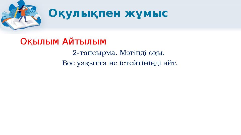 Оқулықпен жұмыс Оқылым Айтылым 2-тапсырма. Мәтінді оқы. Бос уақытта не істейтініңді айт.