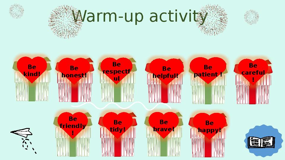 Warm-up activity Be kind! Be honest! Be respectf ul Be helpful! Be patient ! Be careful ! Be friendly ! Be tidy! Be b