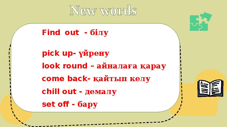 New words Find out - білу pick up- үйрену look round – айналаға қарау come back- қайтып келу chill out - демалу set off - бару