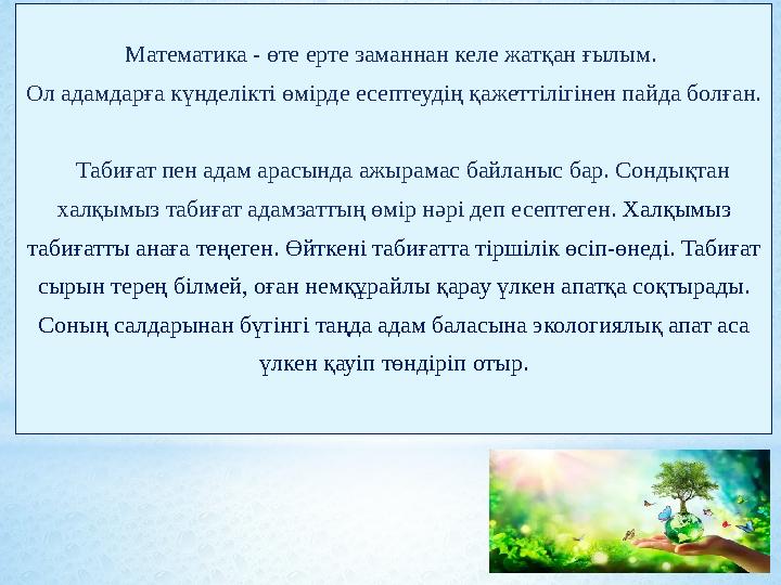Математика - өте ерте заманнан келе жатқан ғылым. Ол адамдарға күнделікті өмірде есептеудің қажеттілігінен пайда болған.
